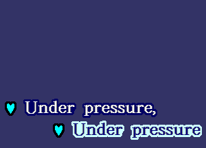 v Under pressure,

vmgm