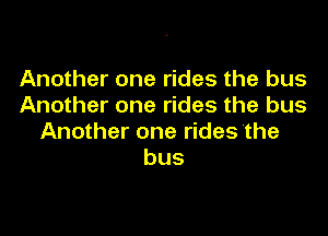 Another one rides the bus
Another one rides the bus

Another one rides the
bus