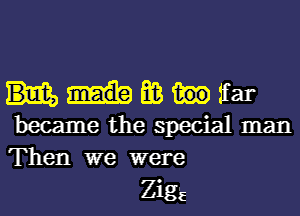 E03 1far
became the special man
Then we were

Zig'a