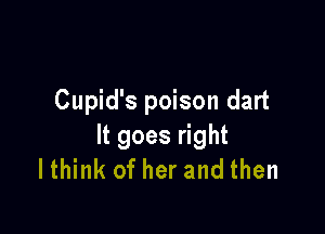 Cupid's poison dart

It goes right
lthink of her and then