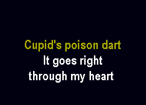 Cupid's poison dart

It goes right
through my heart