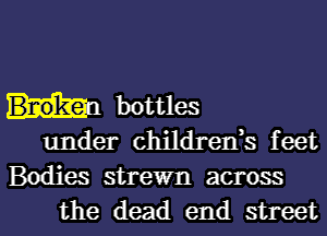 bottles
under childreds feet
Bodies strewn across

the dead end street