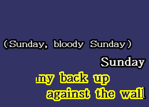 (Sunday, bloody Sunday)

Sunday
my

wmmm