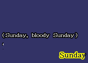 (Sunday, bloody Sunday)

Sunda.