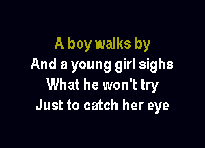 A boy walks by
And a young girl sighs

What he won't try
Just to catch her eye