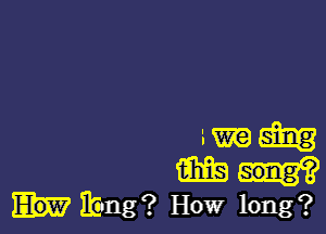 Wibng? HOW long?