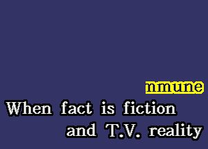 mune
When fact is fiction
and T.V. reality