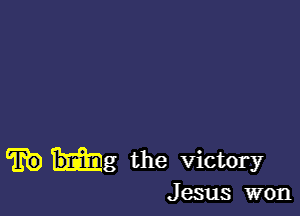 'Eb) Hag the victory

J esus won