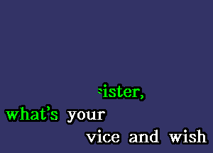 Sister,
What,s your
vice and Wish