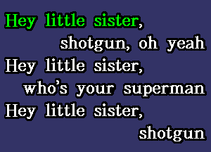 Hey little sister,
shotgun, oh yeah

Hey little sister,
ths your superman

Hey little sister,
shotgun