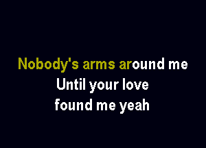 Nobody's arms around me

Until your love
found me yeah