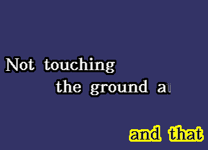 Not touching
the ground au

aim