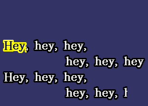 Em hey. hey,

hey, hey, hey

Hey, hey, hey,
hey, hey, I