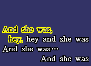 Hmm

336570 hey and she was
And she was-
And she was