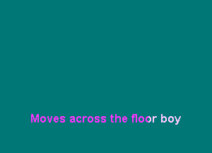 Moves across the floor boy