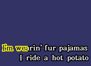 Ifimmdd fur pajamas
I ride a hot potato