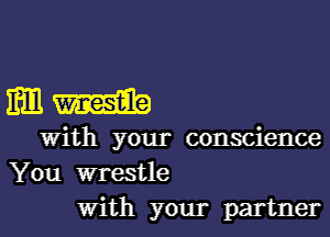 mm

With your conscience
You wrestle
With your partner