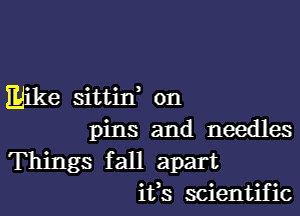 Mike sittin, on
pins and needles
Things fall apart

ifs scientific