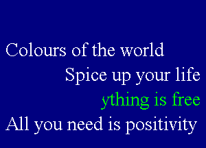 Colours Of the world

Spice up your life
ything is free
All you need is positivity