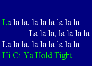 La 1a 1a, 1a 1a 1a 1a 1a la
La 1a 1a, 1a 1a 1a la

La 1a 1a, 1a 1a 1a 1a 1a 121
Hi Ci Ya Hold Tight