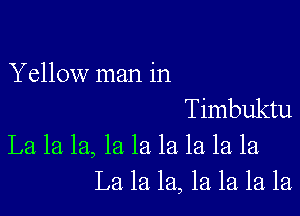 Yellow man in

Timbuktu
La la la, la la la la la la
La la la, 1a la la la