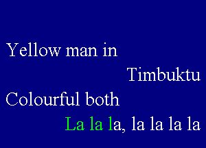 Yellow man in

Timbuktu
Colourful both

La la la, 1a la la la