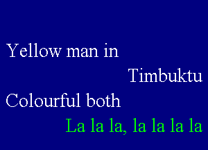 Yellow man in

Timbuktu
Colourful both

La la la, 1a la la la