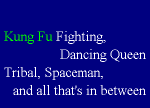 Kung Fu Fighting,
Dancing Queen

Tribal, Spaceman,
and all that's in between