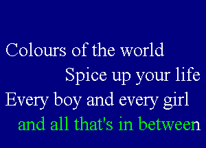 Colours of the world
Spice up your life
Every boy and every girl
and all that's in between