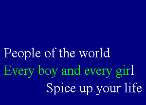 People of the world
Every boy and every girl
Spice up your life