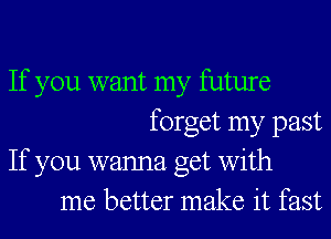 If you want my future
forget my past

If you wanna get with
me better make it fast