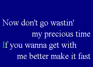 Now don't go wastin'
my precious time
If you wanna get with
me better make it fast