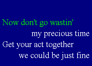 Now don't go wastin'

my precious time

Get your act together
we could be just fine