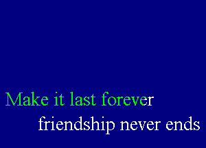 Make it last forever
friendship never ends