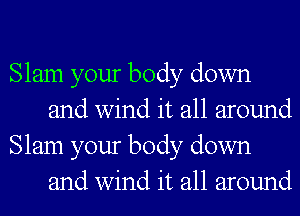 Slam your body down
and wind it all around

Slam your body down
and wind it all around