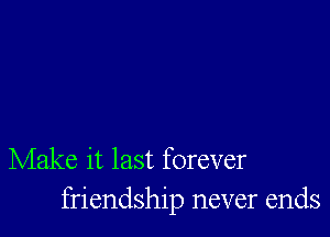 Make it last forever
friendship never ends