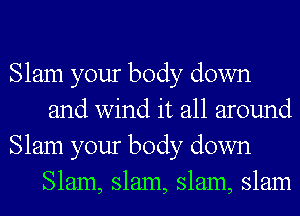 Slam your body down
and wind it all around

Slam your body down
Slam, slam, slam, slam