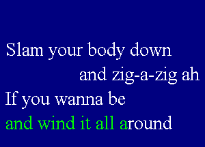 Slam your body down

and zig-a-zig ah
If you wanna be
and wind it all around