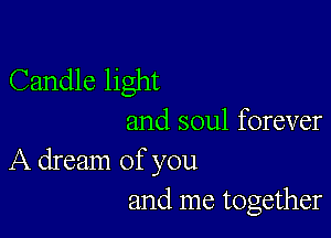 Candle light

and soul forever
A dream of you
and me together