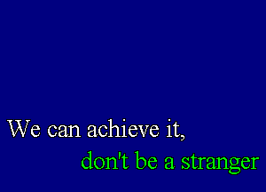 We can achieve it,
don't be a stranger