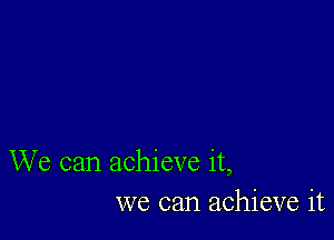 We can achieve it,
we can achieve it