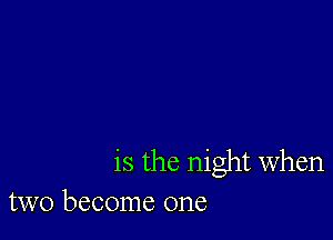 is the night when
two become one