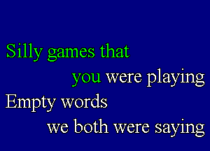 Silly games that

you were playing
Empty words
we both were saying