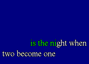 is the night when
two become one