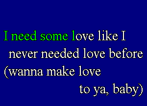 I need some love like I
never needed love before
(wanna make love
to ya, baby)