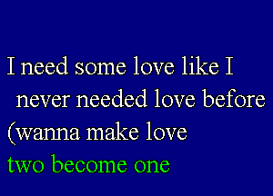 I need some love like I
never needed love before

(wanna make love

two become one