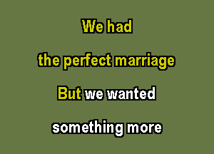 We had

the perfect marriage

But we wanted

something more
