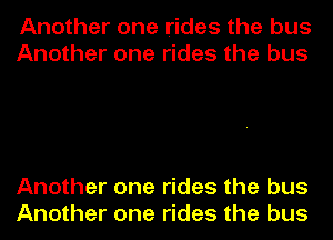 Another one rides the bus
Another one rides the bus

Another one rides the bus
Another one rides the bus