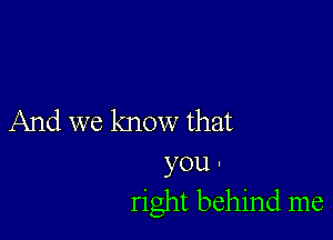 And we know that

you I
right behind me