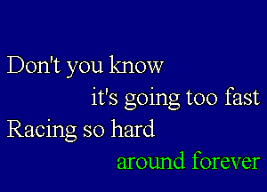 Don't you know

it's going too fast
Racing so hard
around forever